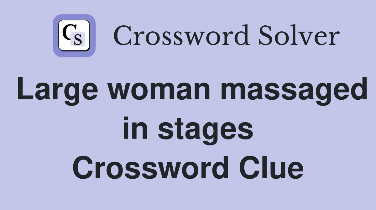 Large woman massaged in stages Crossword Clue