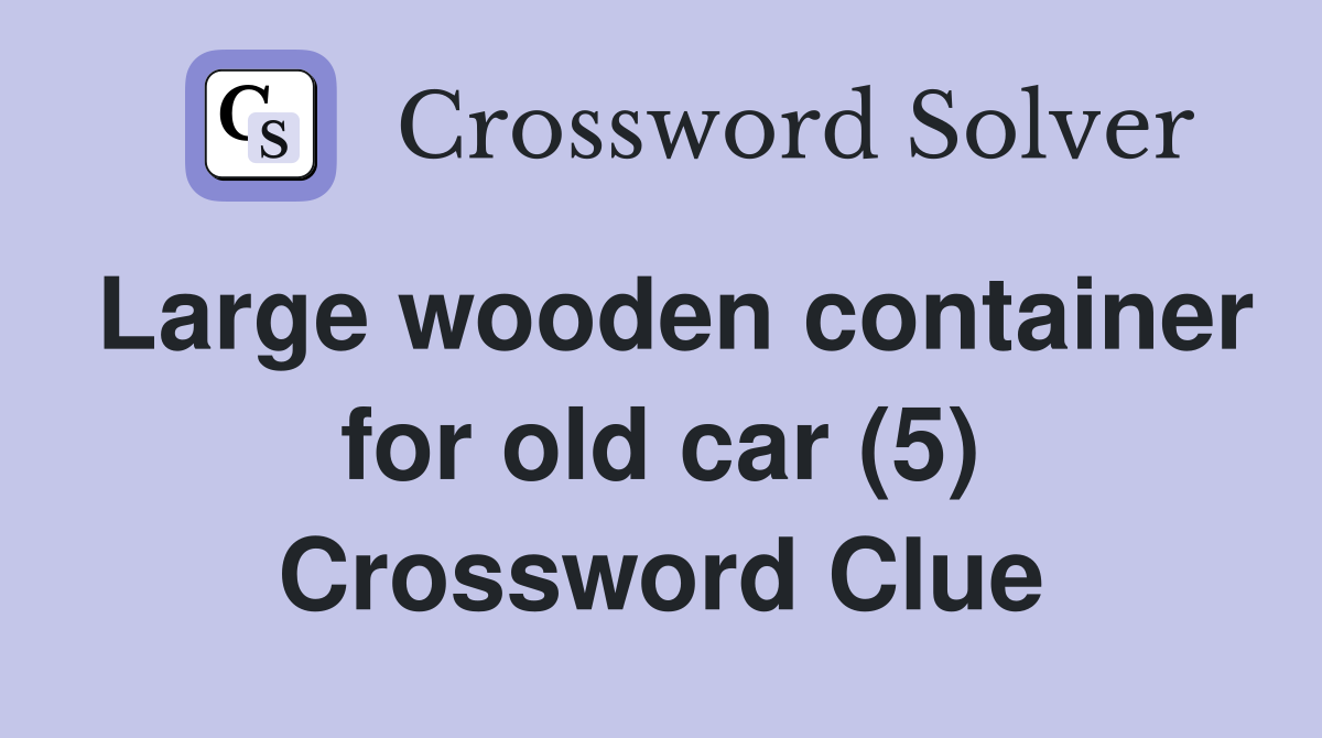 Large wooden container for old car (5) Crossword Clue