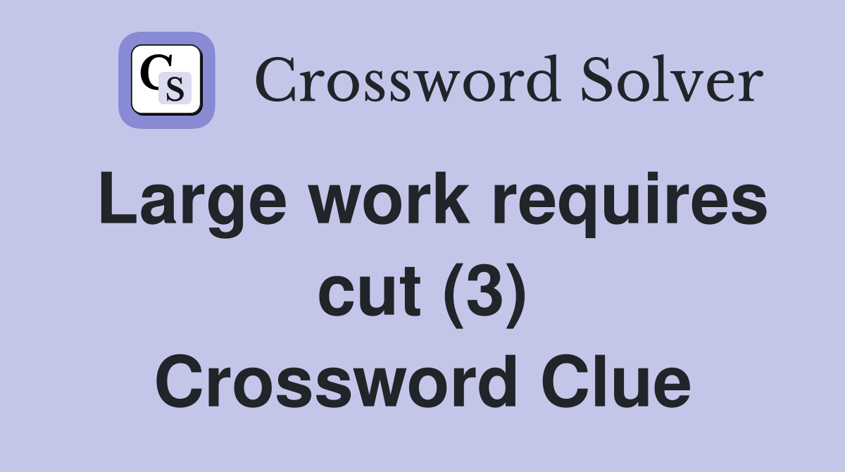 Large work requires cut (3) Crossword Clue