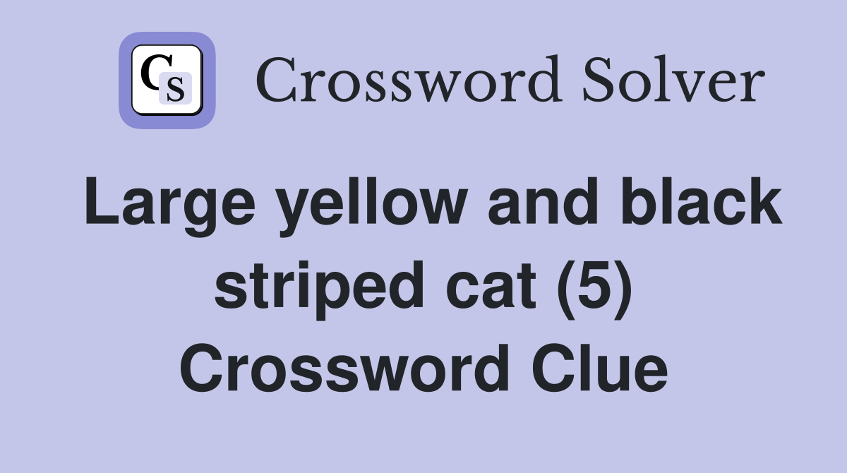 Large yellow and black striped cat (5) Crossword Clue