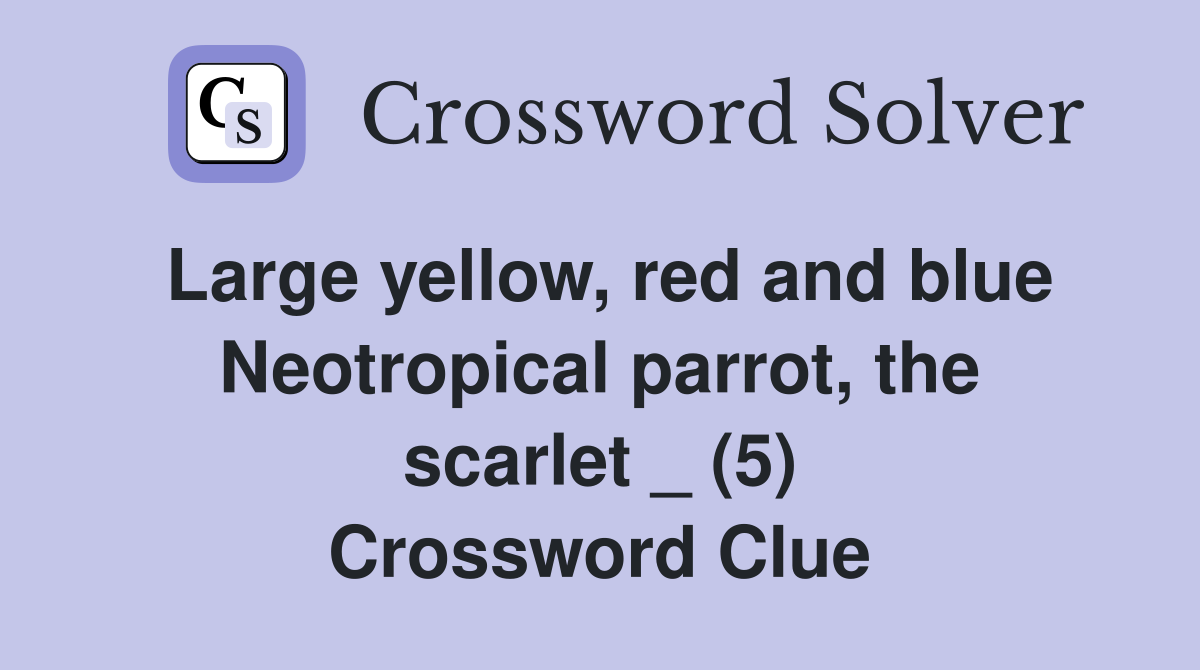 Large yellow, red and blue Neotropical parrot, the scarlet _ (5) Crossword Clue