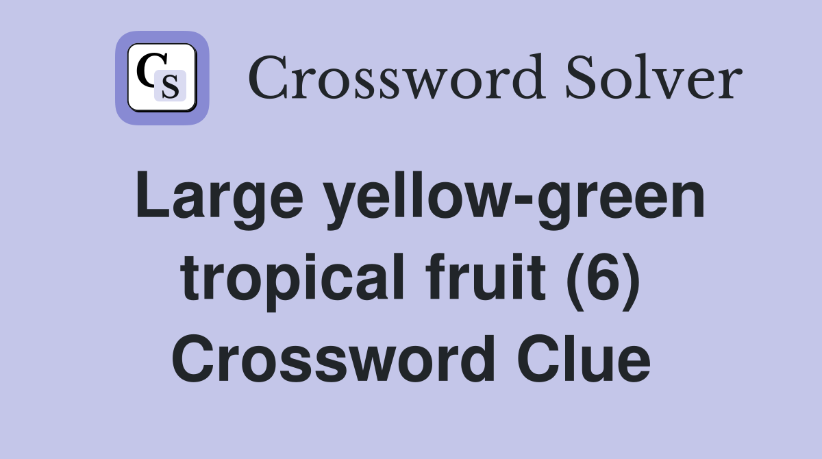 Large yellow-green tropical fruit (6) Crossword Clue