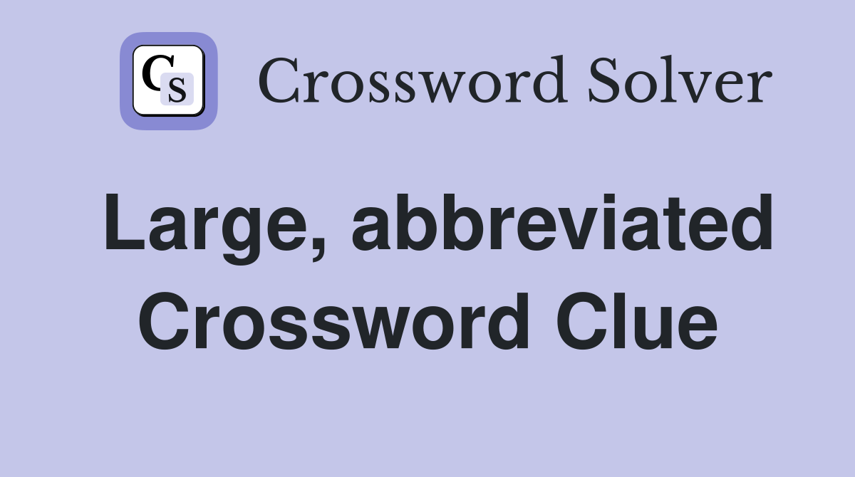 Large, abbreviated Crossword Clue