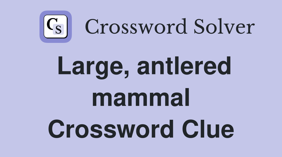 Large, antlered mammal Crossword Clue