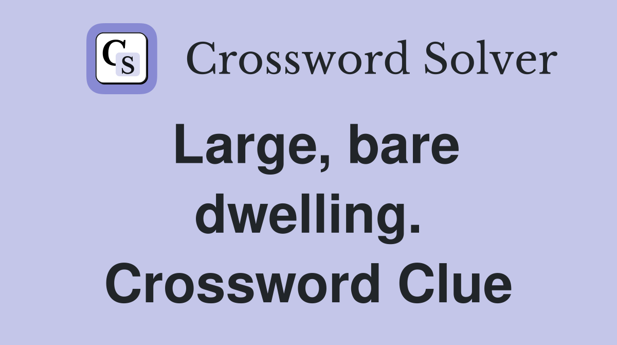 Large, bare dwelling. Crossword Clue