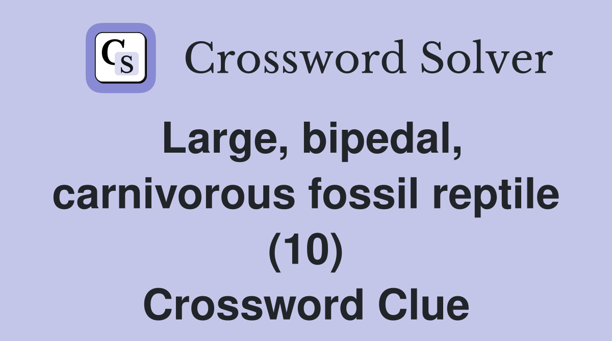 Large, bipedal, carnivorous fossil reptile (10) Crossword Clue