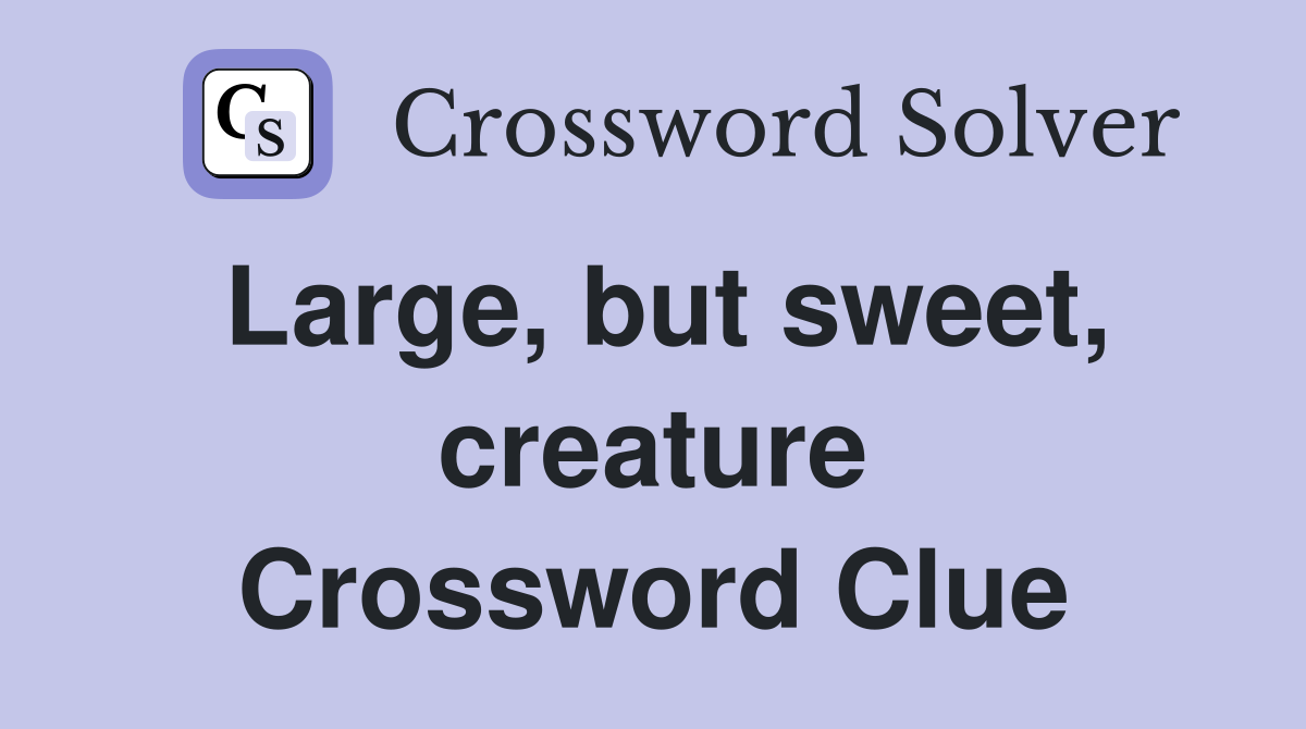 Large, but sweet, creature Crossword Clue