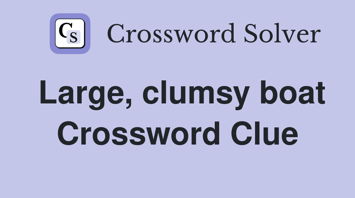 Large, clumsy boat Crossword Clue