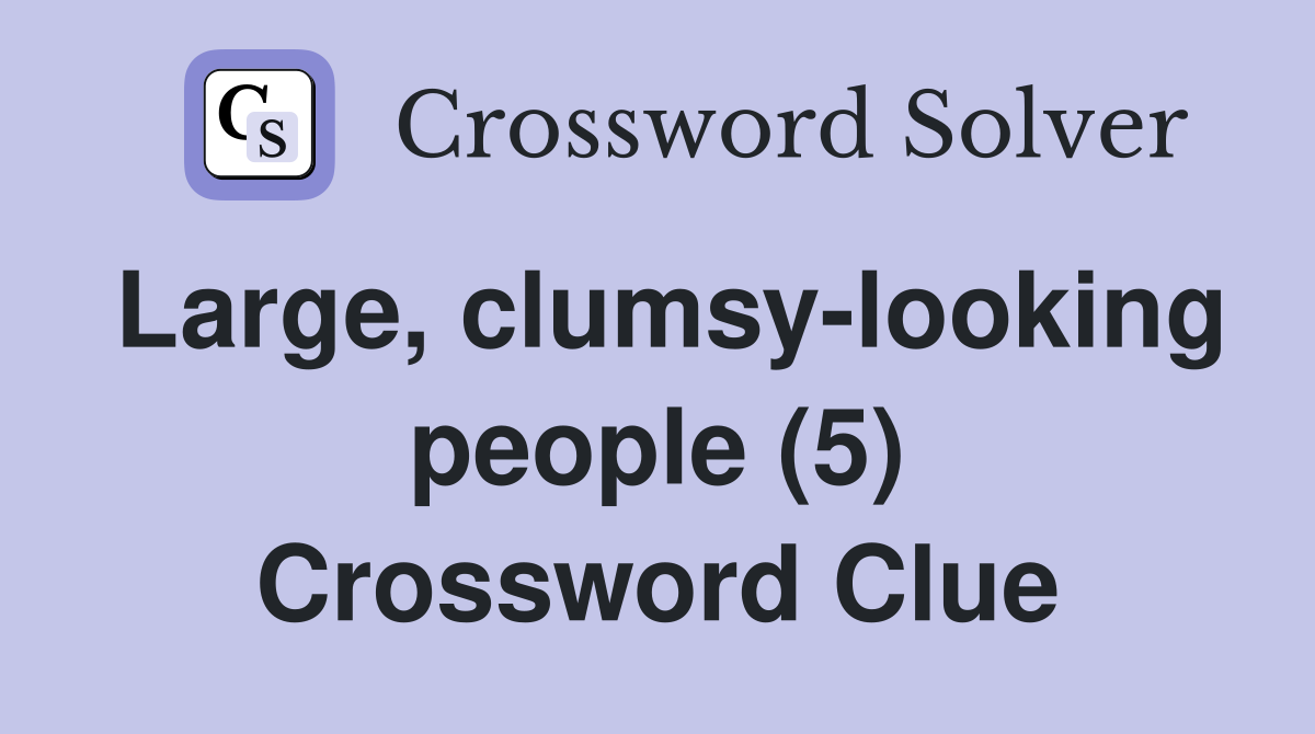 Large, clumsy-looking people (5) Crossword Clue
