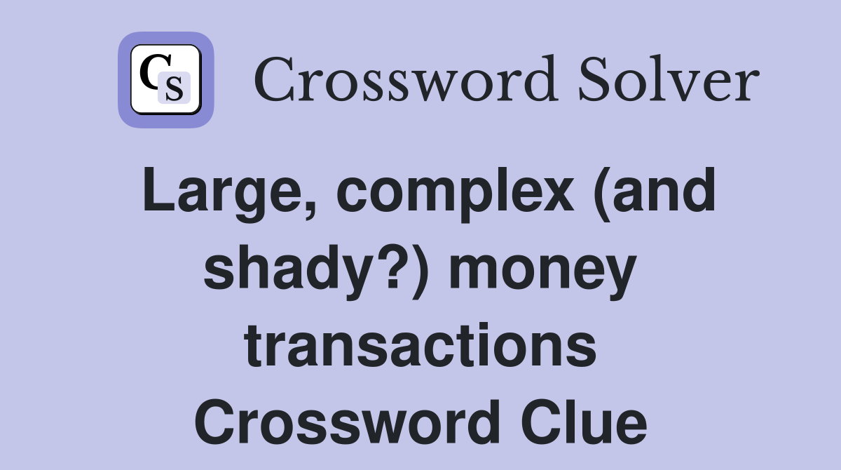 Large, complex (and shady?) money transactions Crossword Clue
