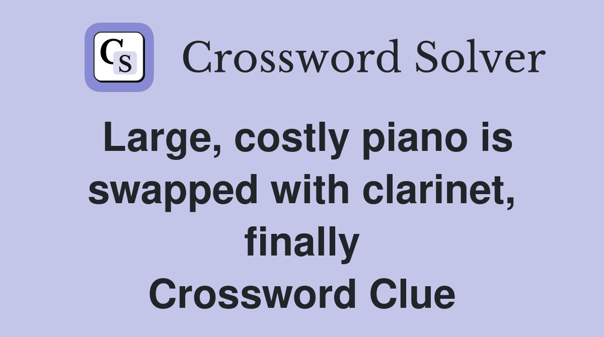 Large, costly piano is swapped with clarinet, finally Crossword Clue