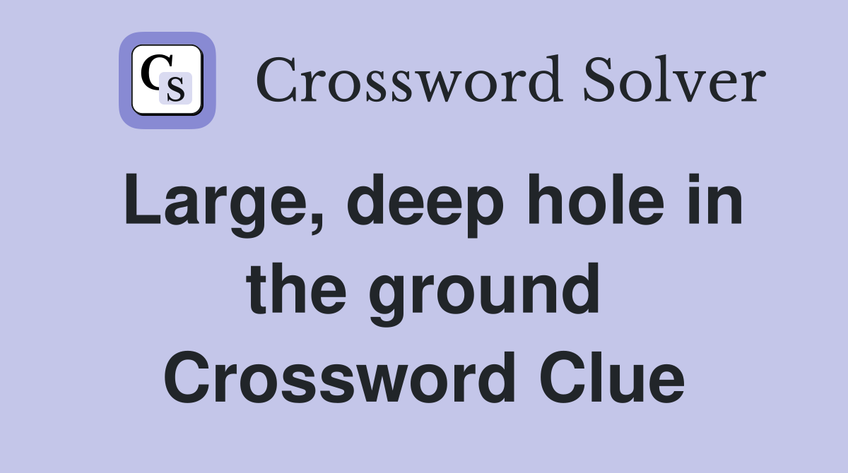 Large, deep hole in the ground Crossword Clue