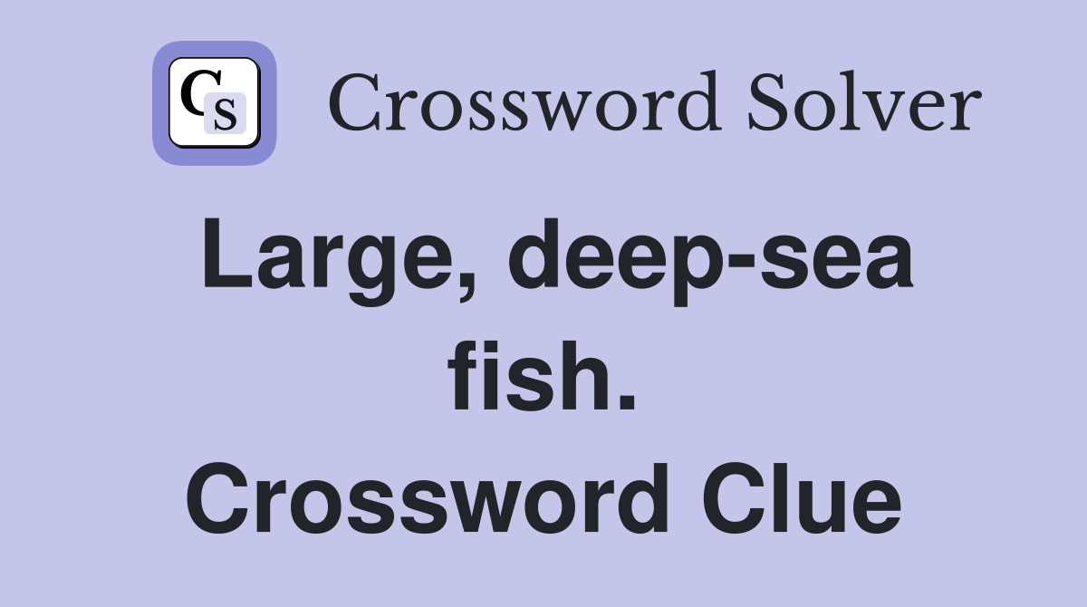 Large, deep-sea fish. Crossword Clue