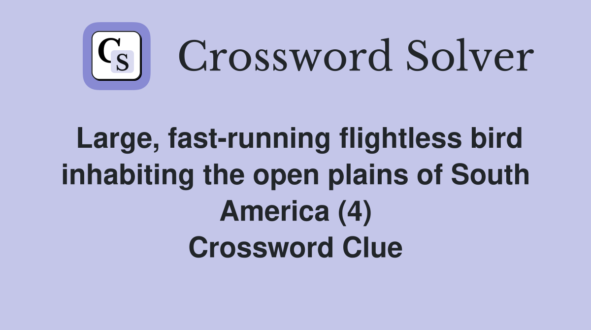 Large, fast-running flightless bird inhabiting the open plains of South America (4) Crossword Clue