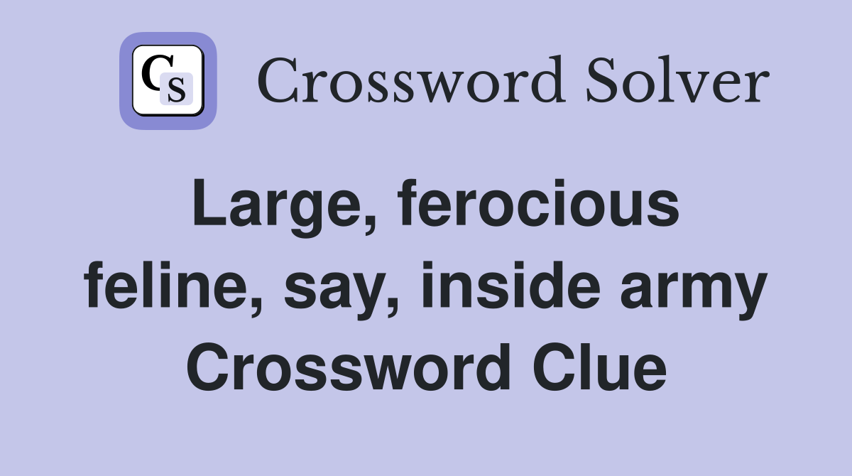 Large, ferocious feline, say, inside army Crossword Clue