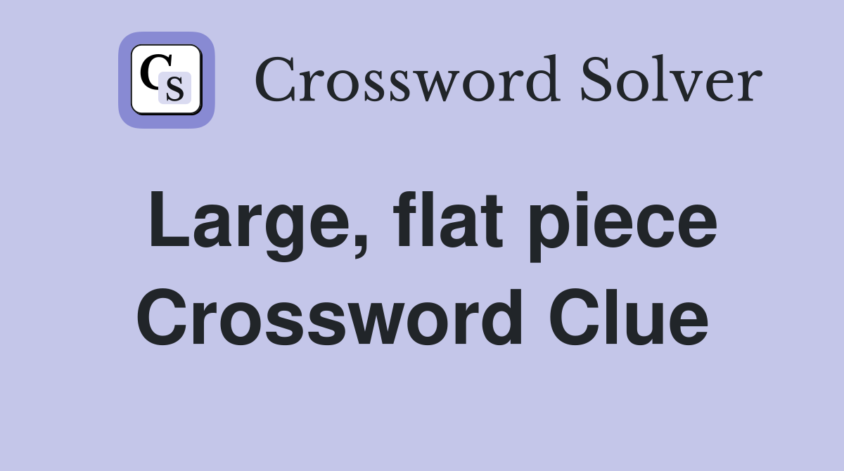 Large, flat piece Crossword Clue