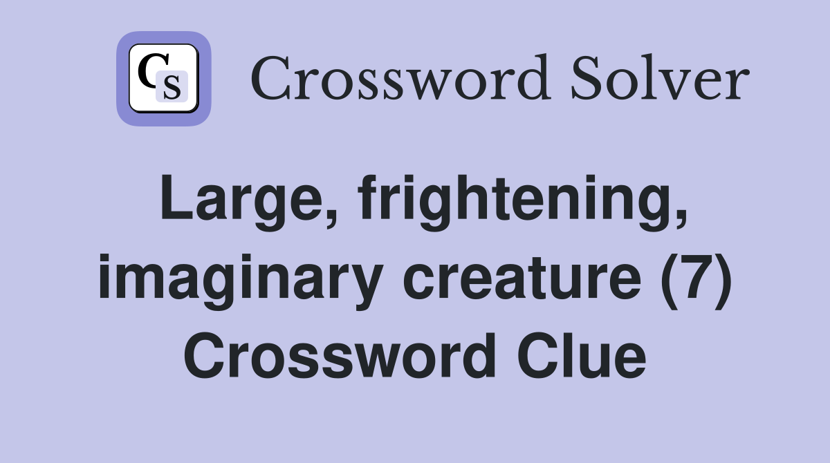 Large, frightening, imaginary creature (7) Crossword Clue