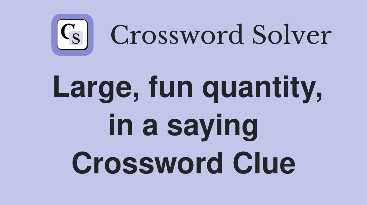 Large, fun quantity, in a saying Crossword Clue