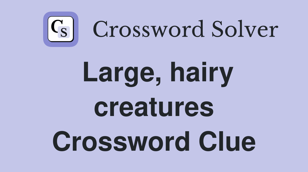 Large, hairy creatures Crossword Clue