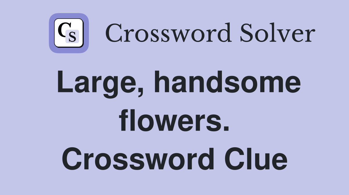 Large, handsome flowers. Crossword Clue