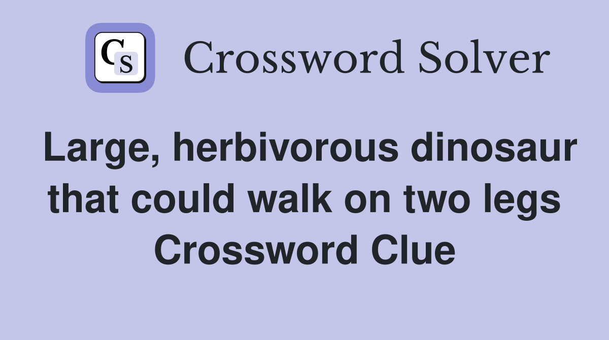 Large, herbivorous dinosaur that could walk on two legs Crossword Clue