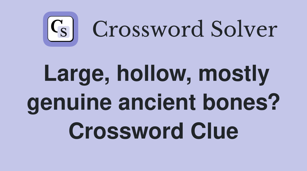 Large, hollow, mostly genuine ancient bones? Crossword Clue