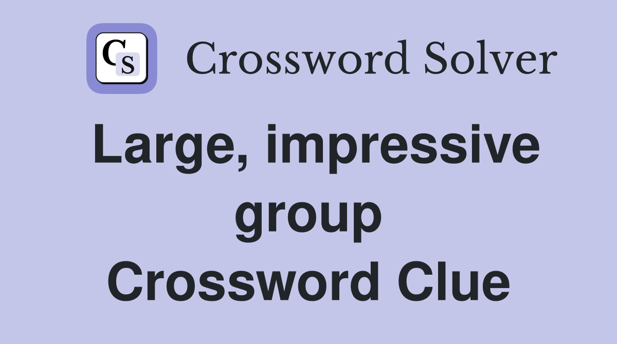 Large, impressive group Crossword Clue
