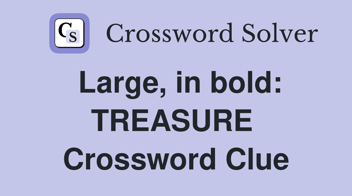 Large, in bold: TREASURE  Crossword Clue
