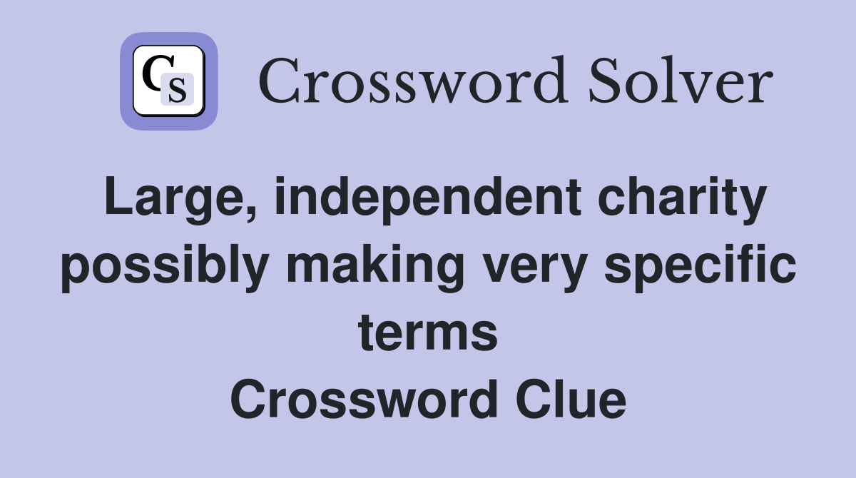 Large, independent charity possibly making very specific terms Crossword Clue