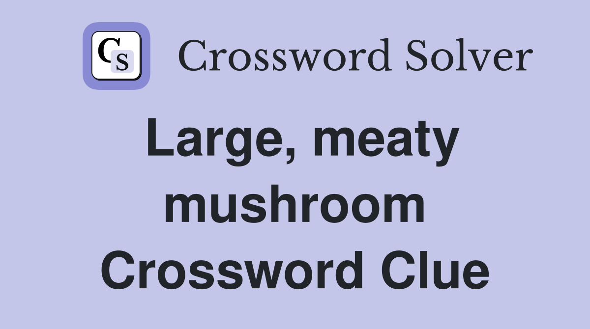 Large, meaty mushroom Crossword Clue