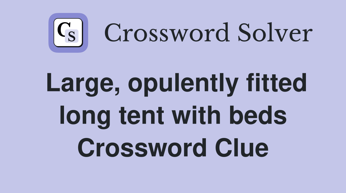 Large, opulently fitted long tent with beds Crossword Clue