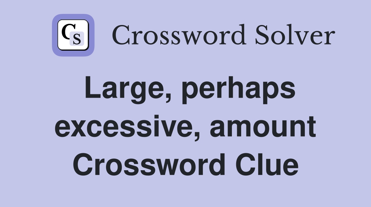 Large, perhaps excessive, amount Crossword Clue