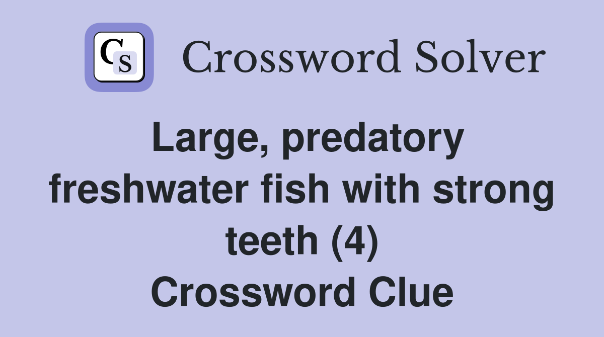 Large, predatory freshwater fish with strong teeth (4) Crossword Clue