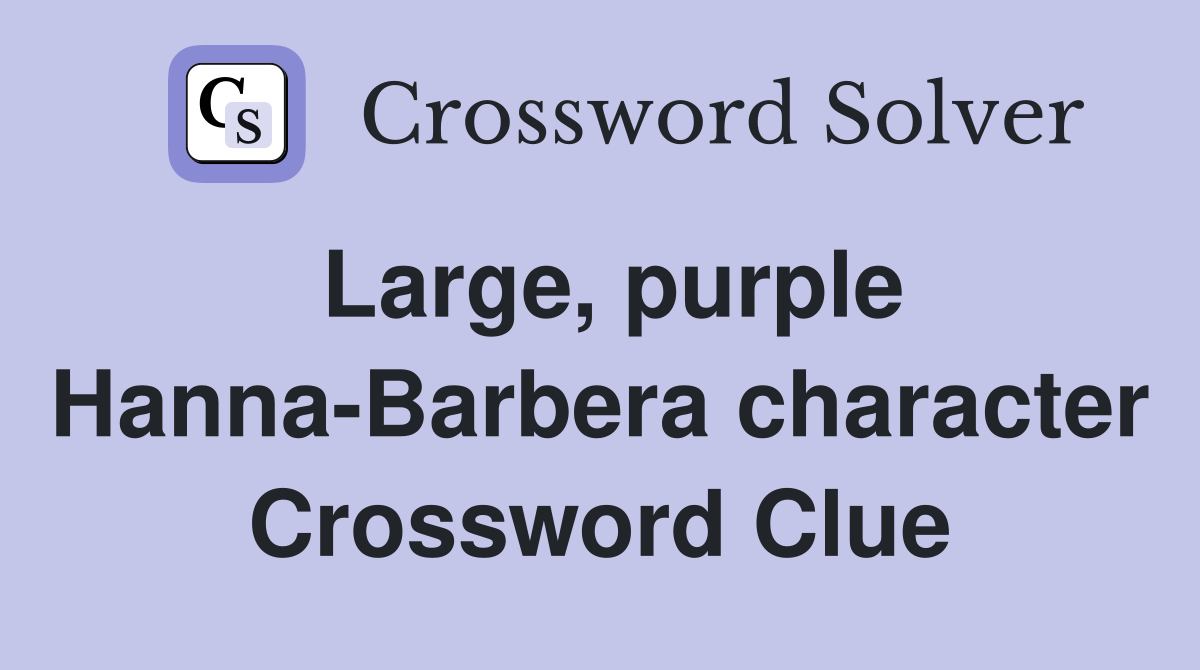Large, purple Hanna-Barbera character Crossword Clue