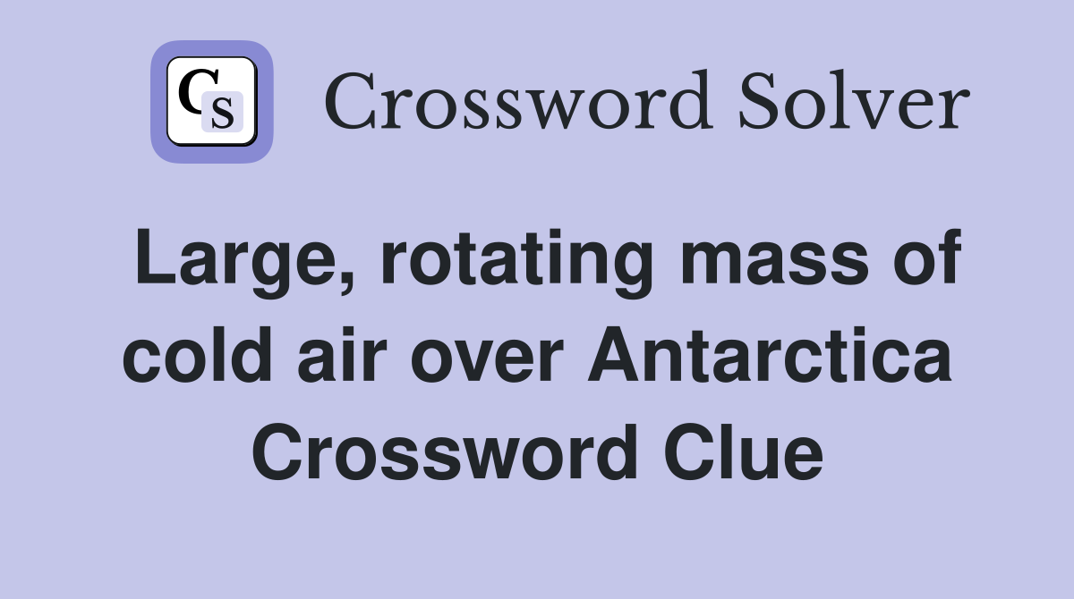 Large, rotating mass of cold air over Antarctica Crossword Clue