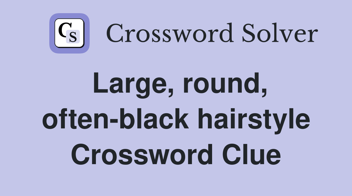 Large, round, often-black hairstyle Crossword Clue