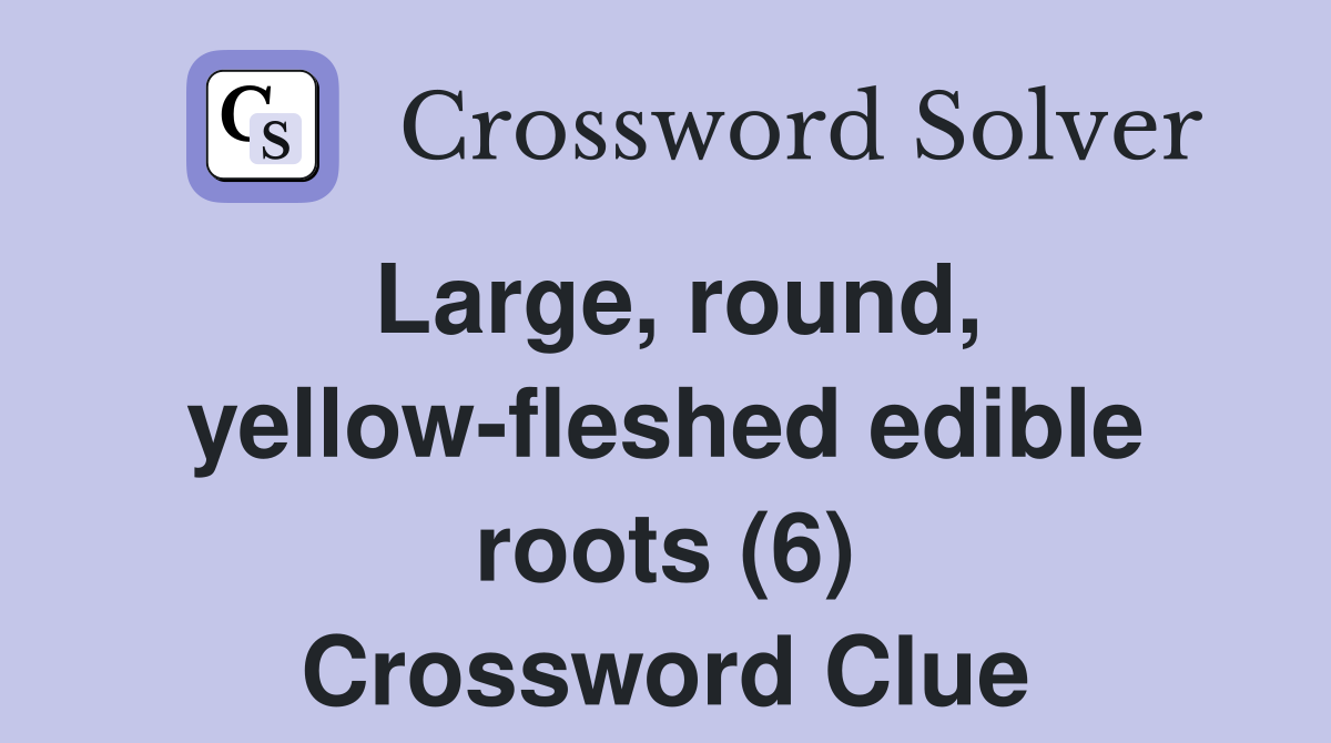 Large, round, yellow-fleshed edible roots (6) Crossword Clue