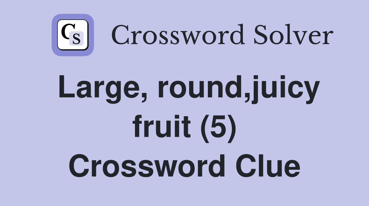 Large, round,juicy fruit (5) Crossword Clue