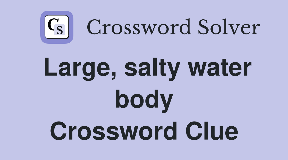 Large, salty water body Crossword Clue