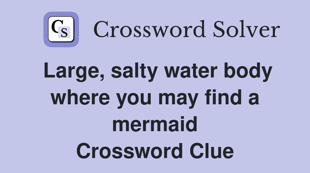 Large, salty water body where you may find a mermaid Crossword Clue