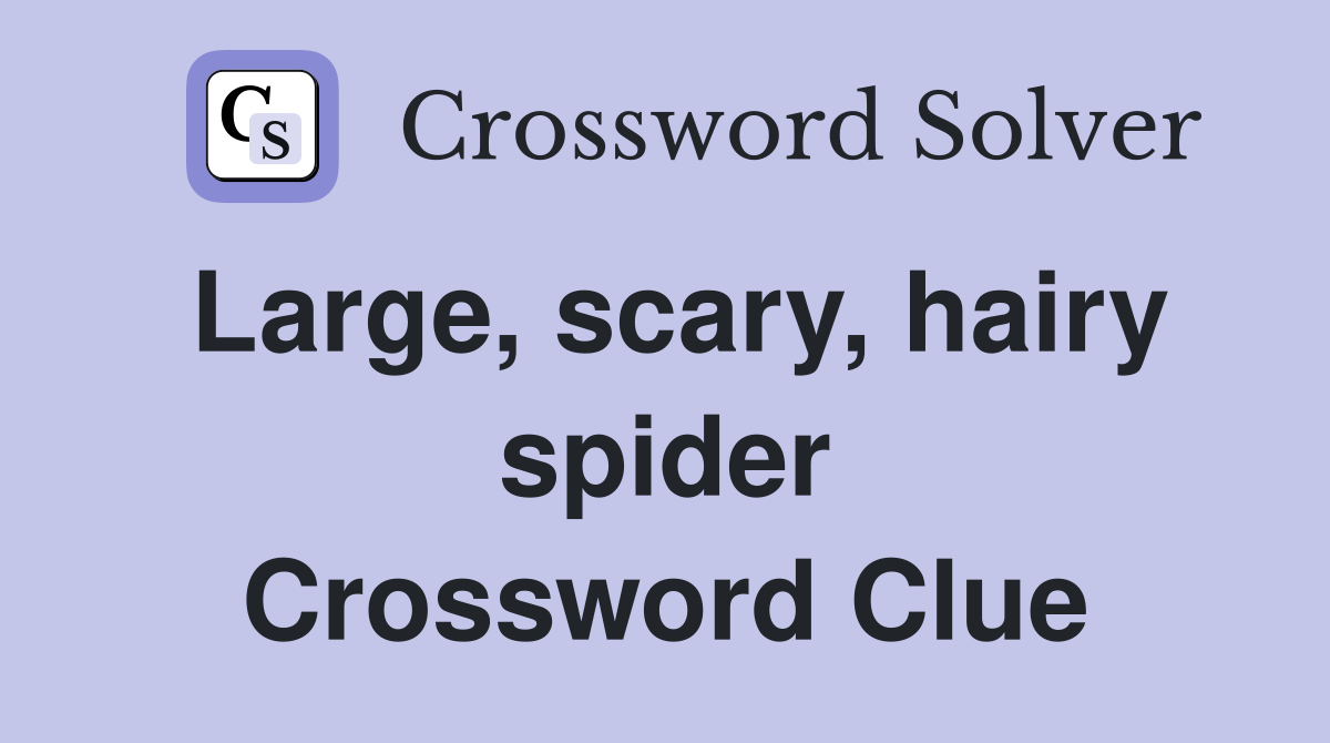 Large, scary, hairy spider Crossword Clue