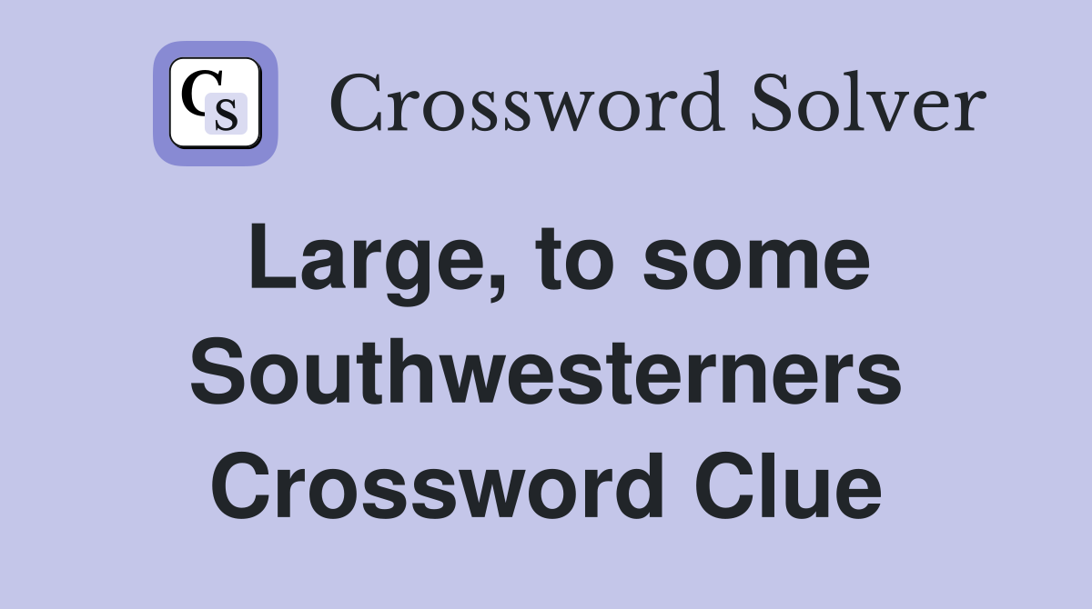 Large, to some Southwesterners Crossword Clue