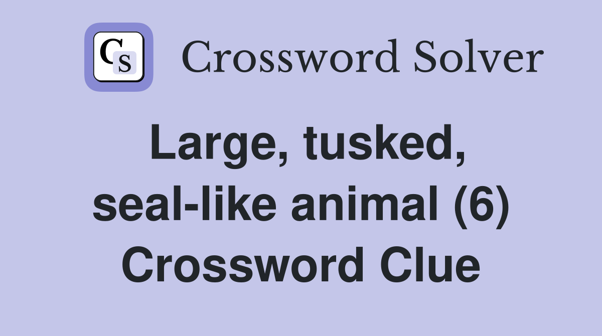 Large, tusked, seal-like animal (6) Crossword Clue