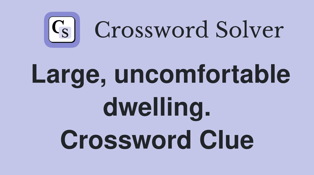 Large, uncomfortable dwelling. Crossword Clue