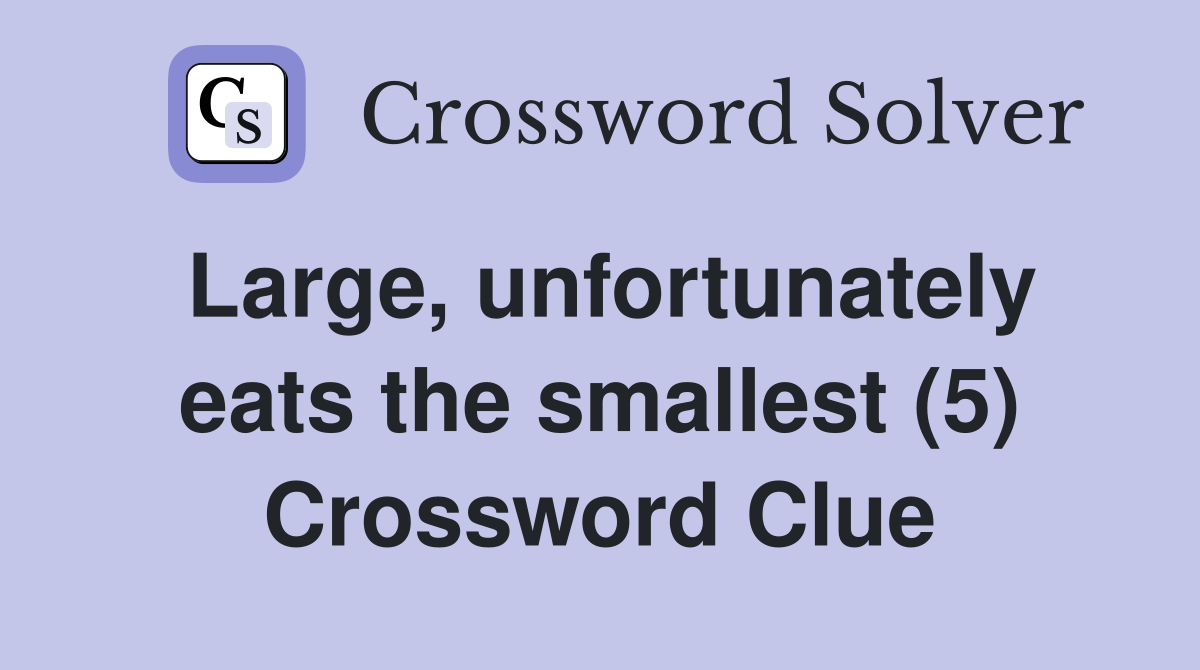 Large, unfortunately eats the smallest (5) Crossword Clue