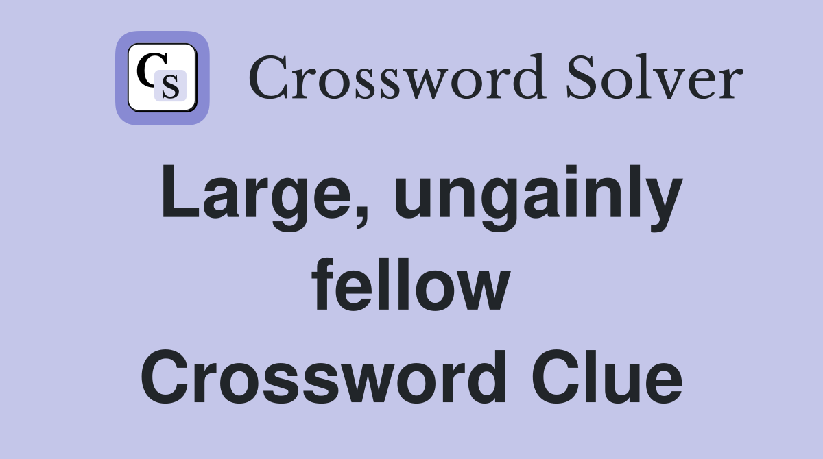 Large, ungainly fellow Crossword Clue