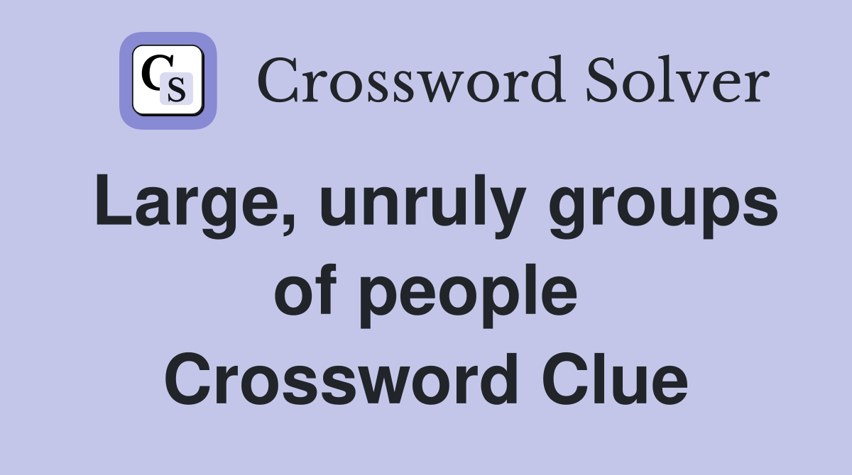 Large, unruly groups of people Crossword Clue