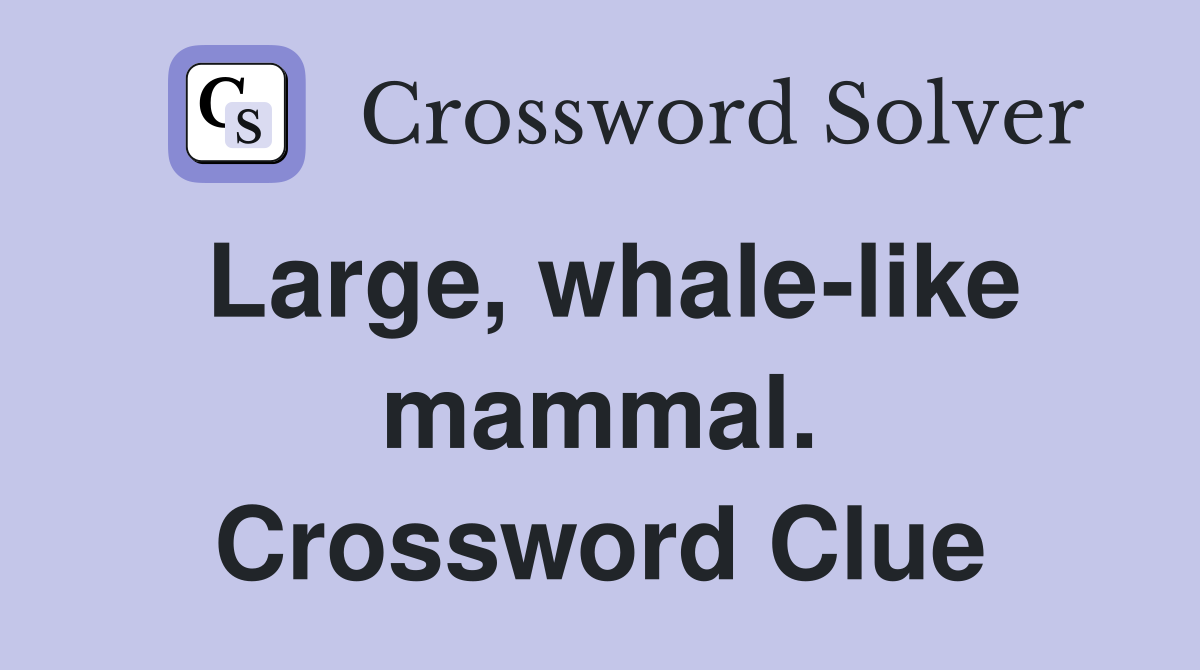 Large, whale-like mammal. Crossword Clue