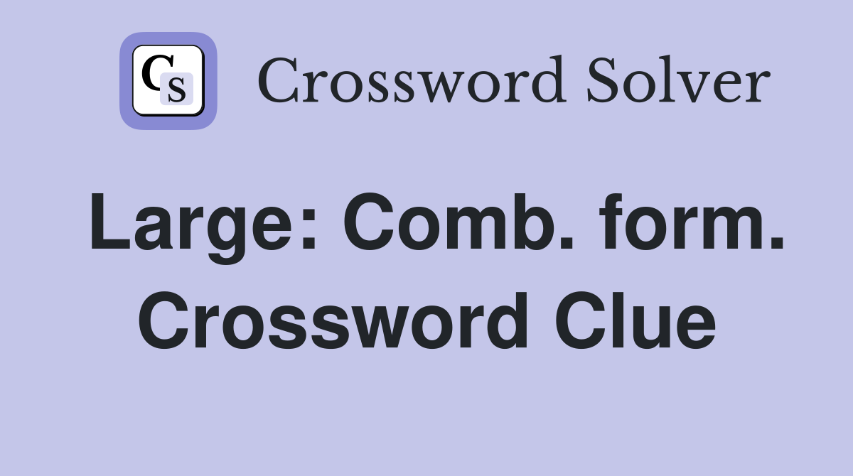Large: Comb. form. Crossword Clue