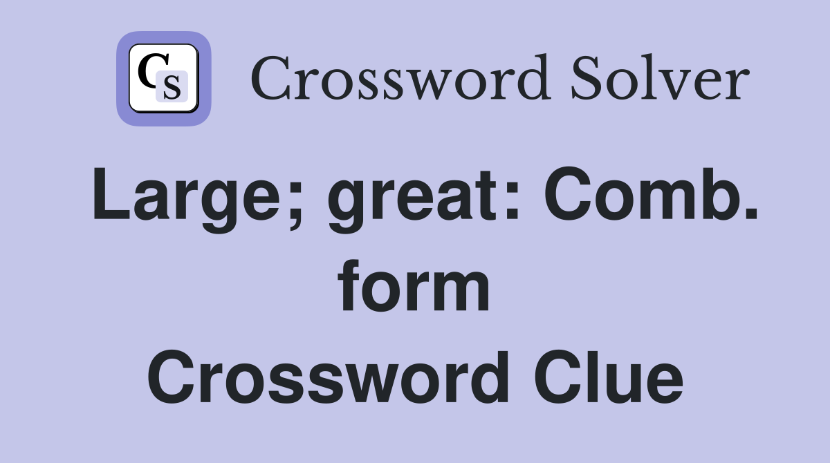 Large; great: Comb. form Crossword Clue